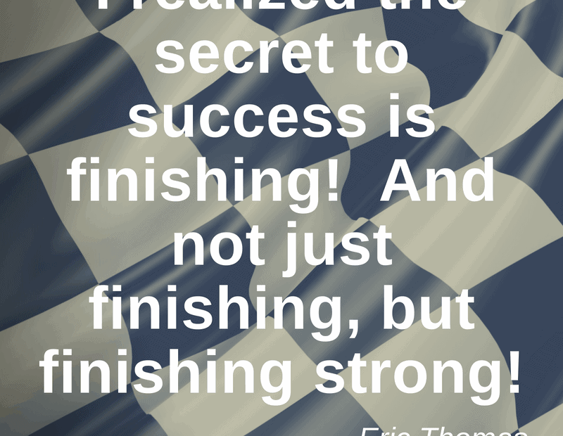 I realized the secret to success is finishing! And not just finishing, but finishing strong! - Eric Thomas