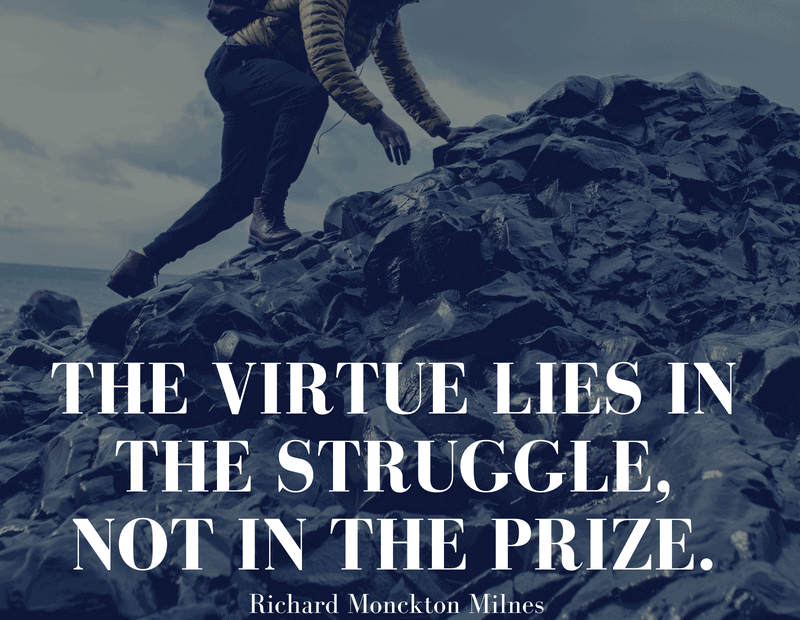 The virtue lies in the struggle, not in the prize. - Richard Monckton Milnes