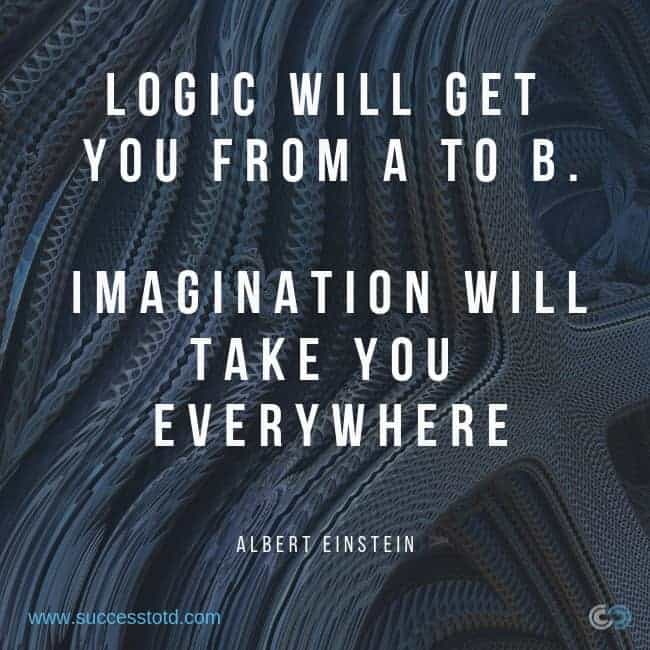 Logic will get you from A to B. Imagination will take you everywhere. - Albert Einstein
