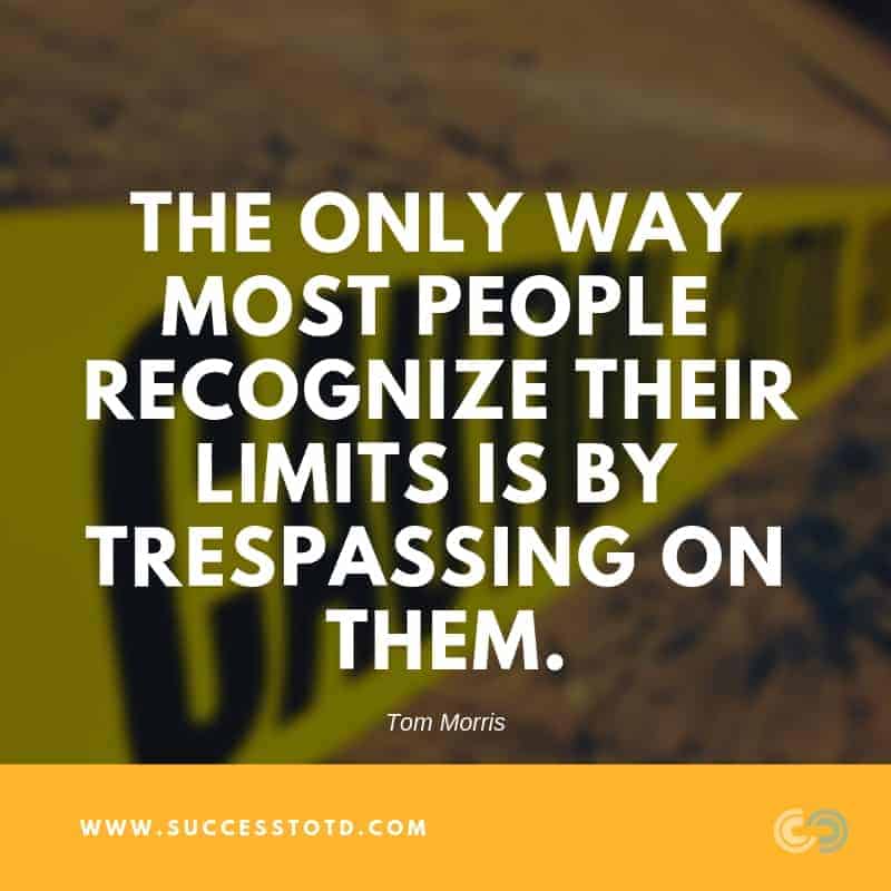 The only way most people recognize their limits is by trespassing on them. -- Tom Morris