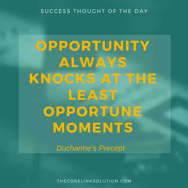 Opportunity always knocks at the least opportune moment. – Ducharme’s Precept