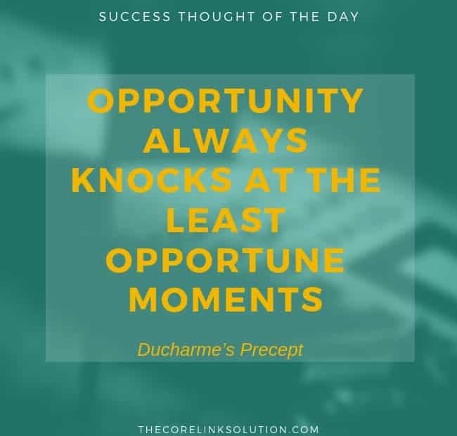 Opportunity always knocks at the least opportune moment. – Ducharme’s Precept