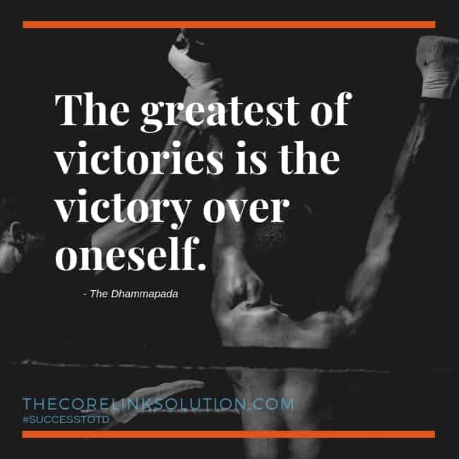 The greatest of victories is the victory over oneself. The Dhammapada
