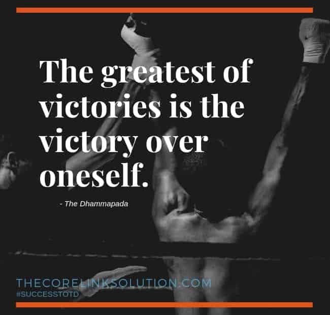 The greatest of victories is the victory over oneself. The Dhammapada