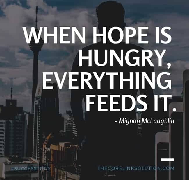 When hope is hungry, everything feeds it. – Mignon McLaughlin