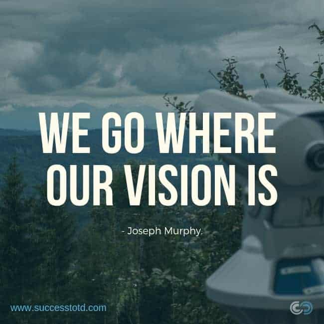 We go where our vision is. -- Joseph Murphy