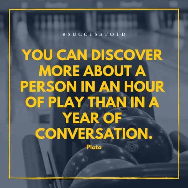 You can discover more about a person in an hour of play than in a year of conversation. - Plato