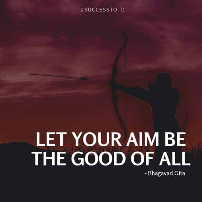 Let your aim be the good of all. – Bhagavad Gita