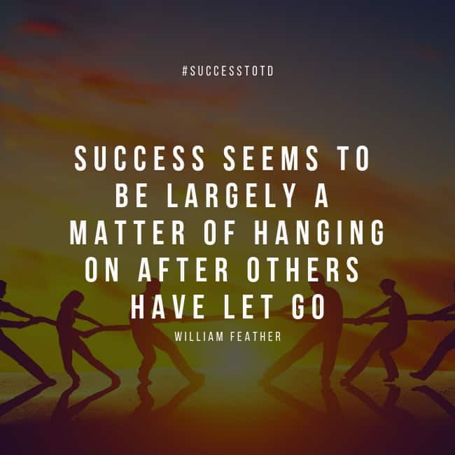 Success seems to be largely a matter of hanging on after others have let go. William Feather