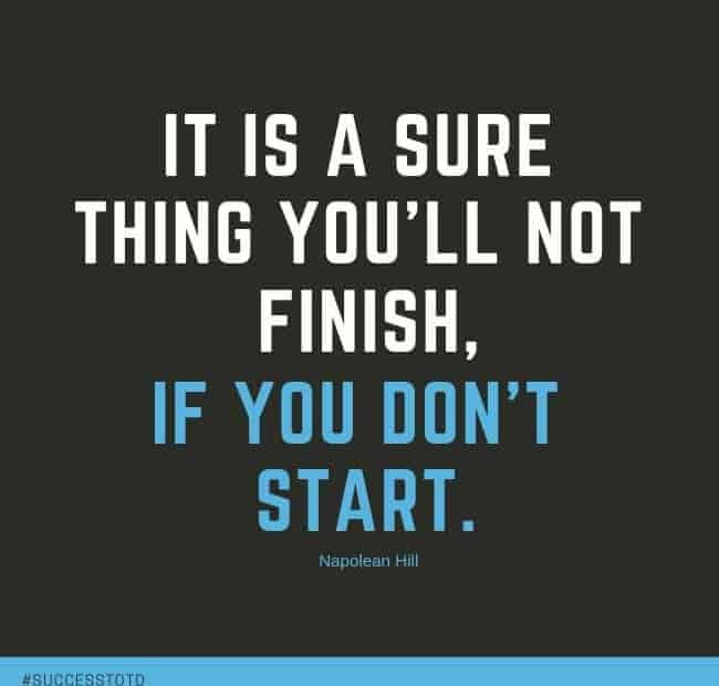 It’s a sure thing that you’ll not finish if you don’t start . - Napolean Hill