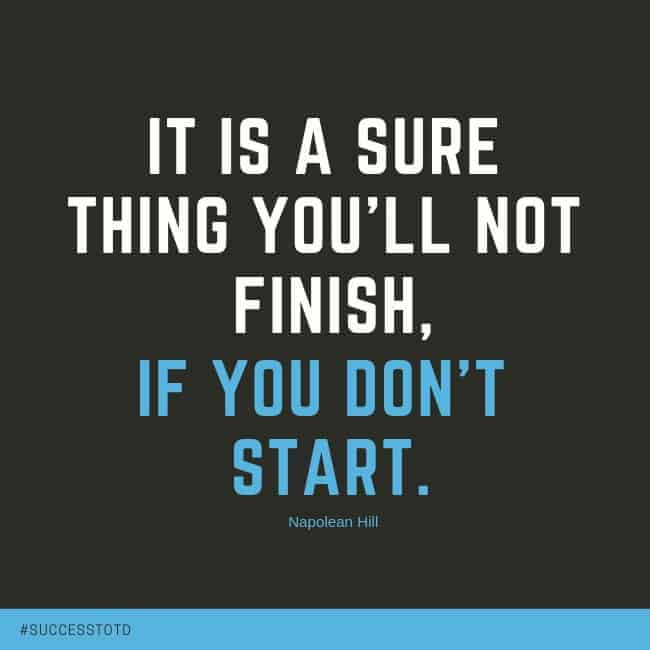 It’s a sure thing that you’ll not finish if you don’t start . - Napolean Hill