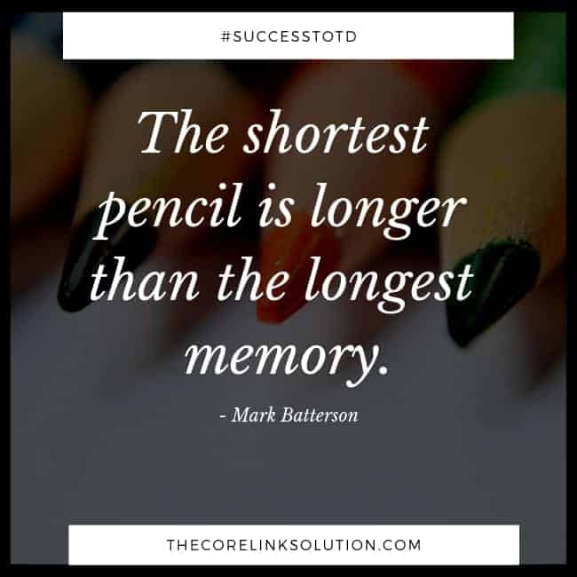 The shortest pencil is longer than the longest memory. – Mark Batterson