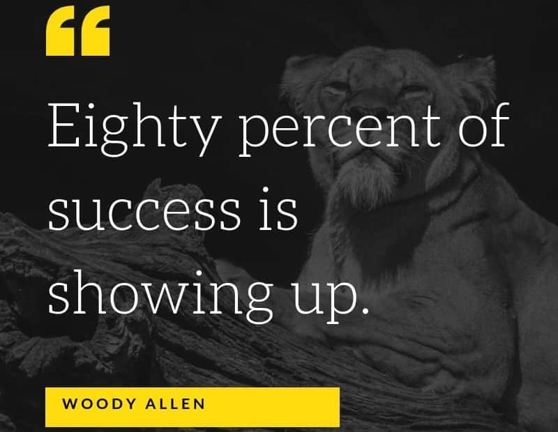 Eighty percent of success is showing up. - Woody Allen