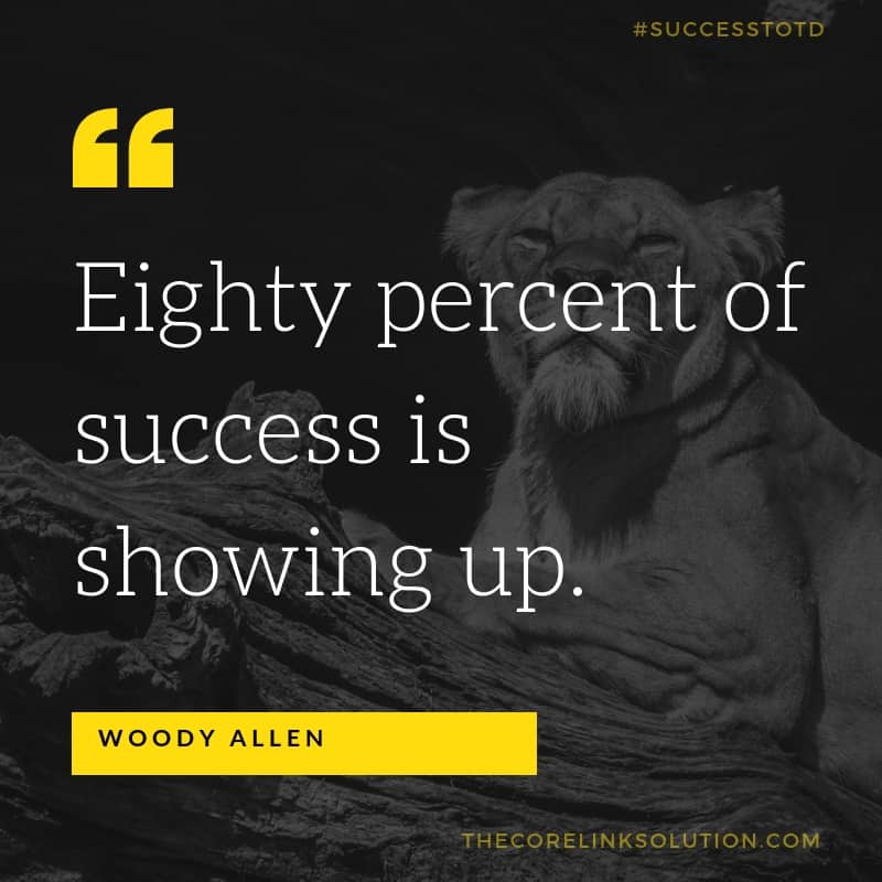 Eighty percent of success is showing up. - Woody Allen