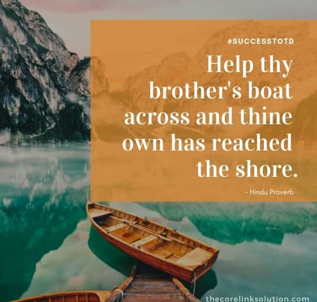 Help thy brother's boat across and thine own has reached the shore.  - Hindu Proverb