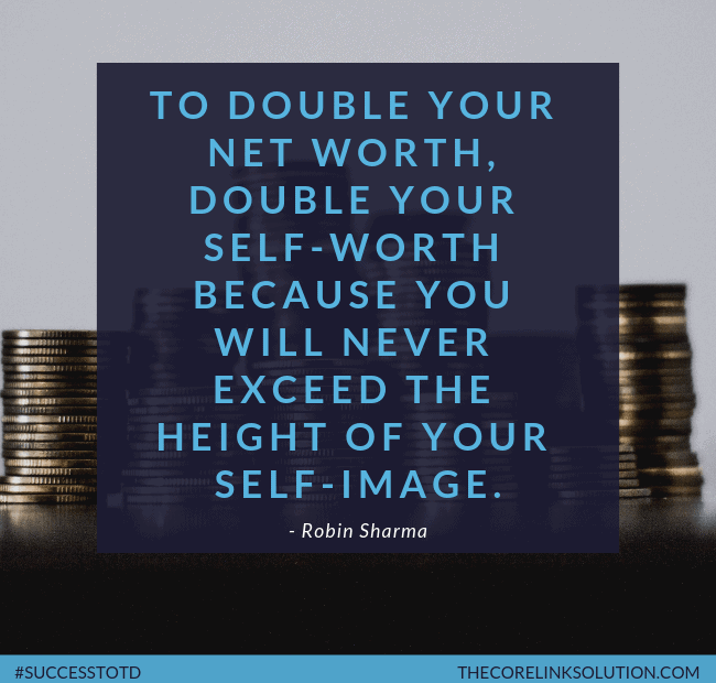 To double your net worth, double your self-worth because you will never exceed the height of your self-image. - Robn Sharma