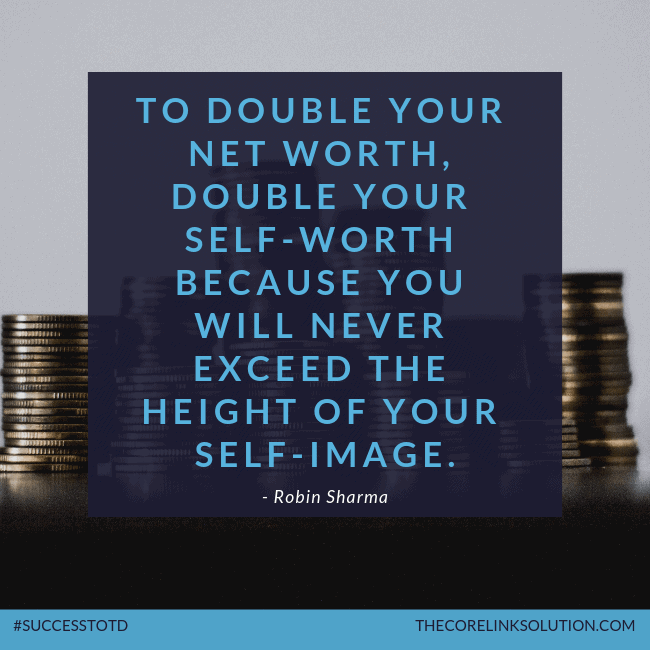 To double your net worth, double your self-worth because you will never exceed the height of your self-image. - Robn Sharma