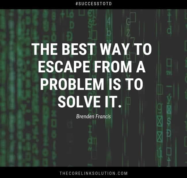 The best way to escape from a problem is to solve it. -- Brendan Francis