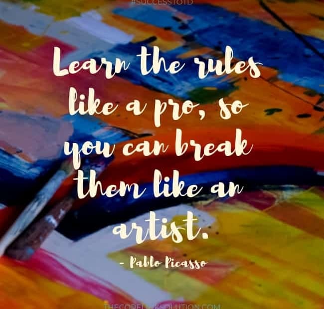 Learn the rules like a pro, so you can break them like an artist. – Pablo Picasso