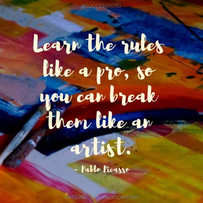 Learn the rules like a pro, so you can break them like an artist. – Pablo Picasso