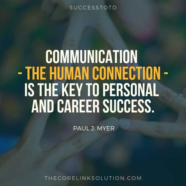 Communication - the human connection - is the key to personal and career success. - Paul J. Meyer