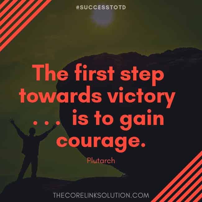 The first step towards victory ... is to gain courage. – Plutarch