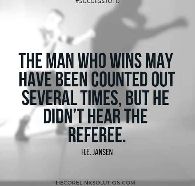 The man who wins may have been counted out several times, but he didn’t hear the referee. – H.E. Jansen