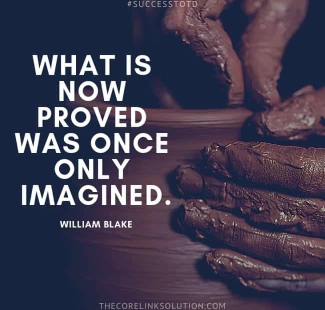 What is now proved was once only imagined. - William Blake.
