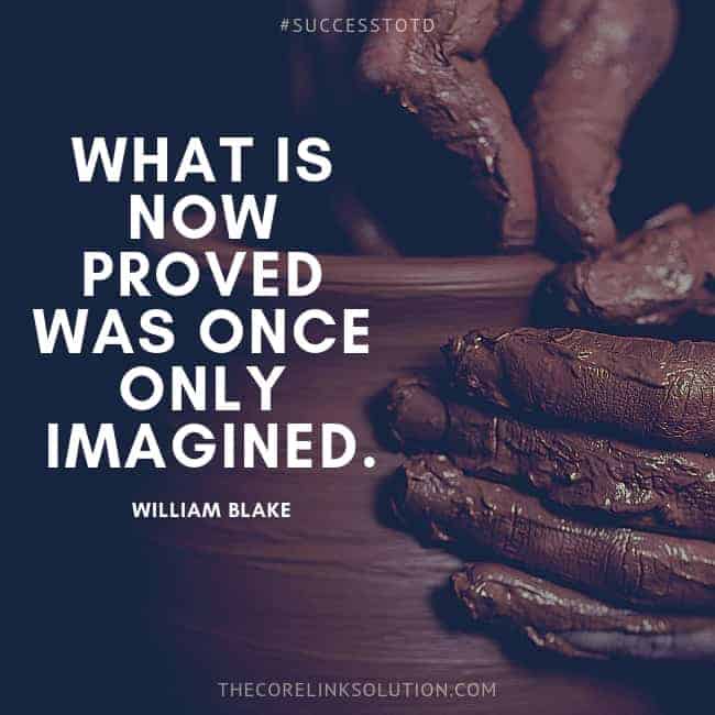 What is now proved was once only imagined. - William Blake.