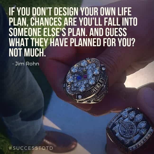 If you don’t design your own life plan, chances are you’ll fall into someone else’s plan. And guess what they have planned for you? Not much. Jim Rohn