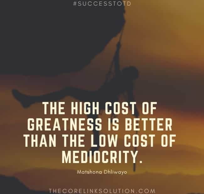The high cost of greatness is better than the low cost of mediocrity. ― Matshona Dhliwayo
