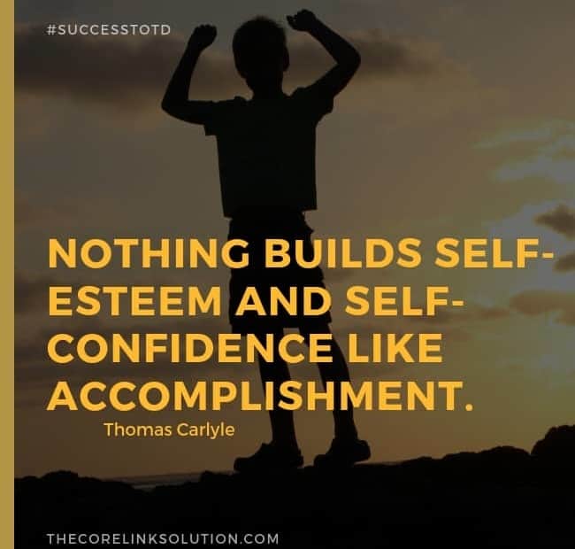 Nothing builds self-esteem and self-confidence like accomplishment. ― Thomas Carlyle