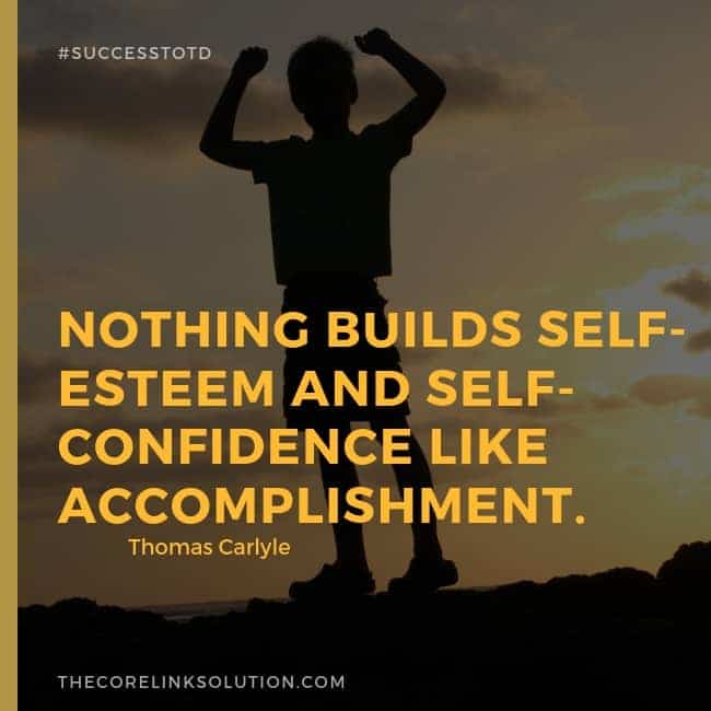 Nothing builds self-esteem and self-confidence like accomplishment. ― Thomas Carlyle