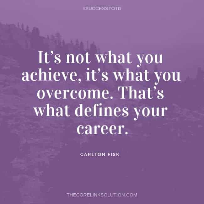It’s not what you achieve, it’s what you overcome. That’s what defines your career. - Carlton Fisk