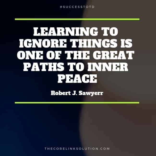 Learning to ignore things is one of the great paths to inner peace. – Robert J. Sawyer