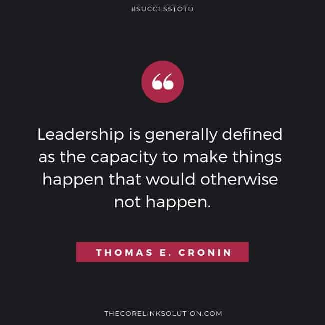 Leadership is generally defined as the capacity to make things happen that would otherwise not happen. – Thomas E. Cronin