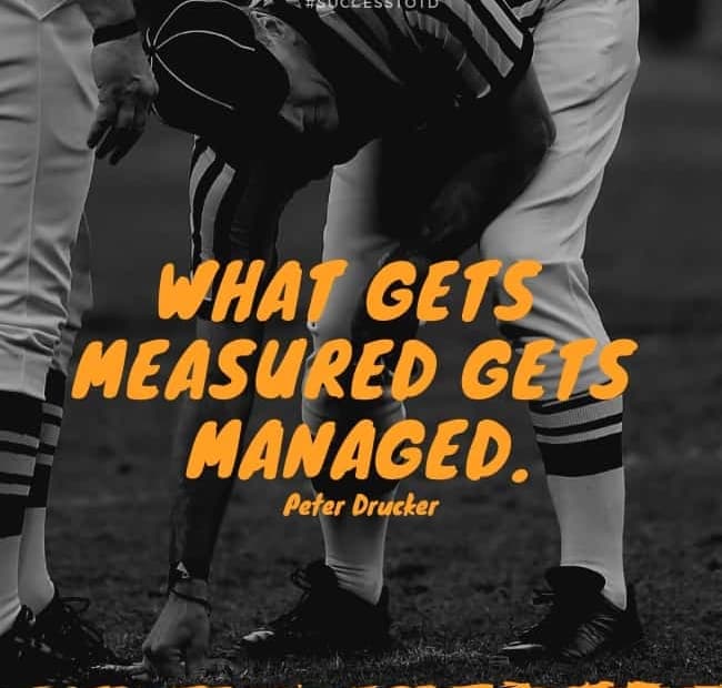 What gets measured gets managed. Peter Drucker