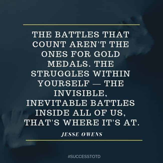 The battles that count aren't the ones for gold medals. The struggles within yourself—the invisible, inevitable battles inside all of us—that's where it's at. — Jesse Owens