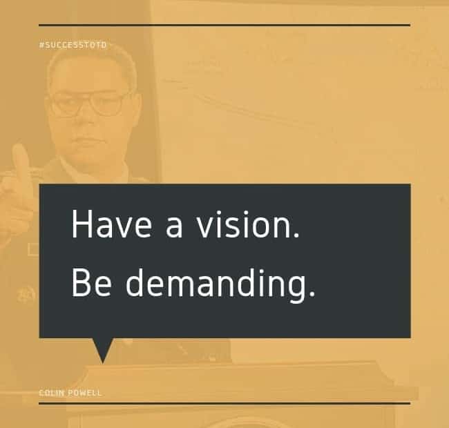 Have a vision. Be demanding. - Colin Powell