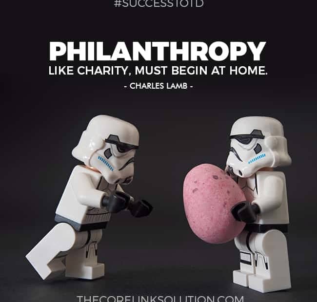 Philanthropy, like charity, must begin at home. – Charles Lamb