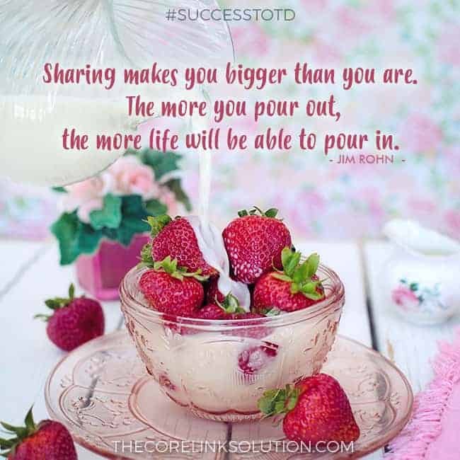 Sharing makes you bigger than you are. The more you pour out, the more life will be able to pour in. – Jim Rohn