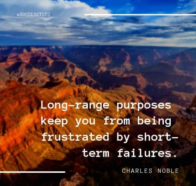 Long-range purposes keep you from being frustrated by short-term failures. – Charles Noble