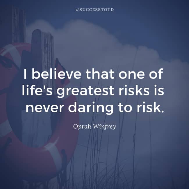 I believe that one of life's greatest risks is never daring to risk. - Oprah Winfrey