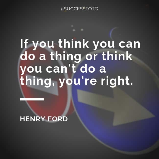 If you think you can do a thing or think you can't do a thing, you're right. - Henry Ford