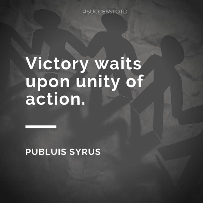 Victory waits upon unity of action. – Publuis Syrus