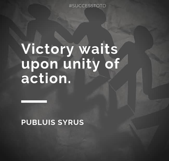 Victory waits upon unity of action. – Publuis Syrus