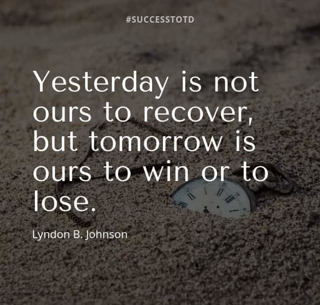 Yesterday is not ours to recover, but tomorrow is ours to win or to lose. - Lyndon B. Johnson