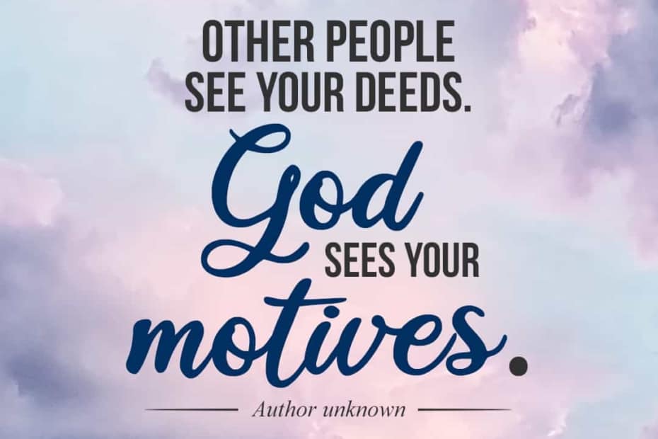 Other people see your deeds. God sees your motives. – Author unknown