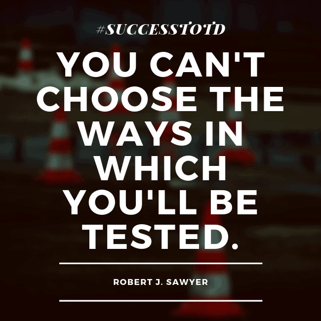 You can't choose the ways in which you'll be tested - Robert J. Sawyer