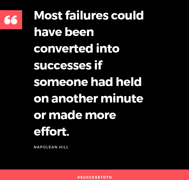 Most failures could have been converted into successes if someone had held on another minute or made more effort. - Napolean Hill
